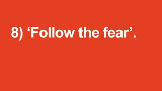 8) ‘Follow the fear’.

 