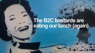 The B2C bastards are
eating our lunch (again).

 
