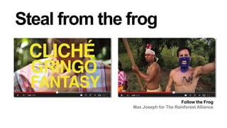 Steal from the frog

Follow the Frog
Max Joseph for The Rainforest Alliance

 