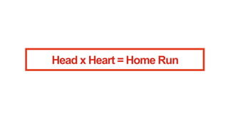 Head x Heart = Home Run

 