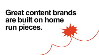 Great content brands
are built on home
run pieces.

 