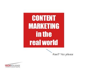 CONTENT
MARKETING
in the
real world
Real? Yes please
 