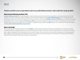 ABOUT
Thanks to all the survey respondents and survey distribution partners who made this study possible.
About Content Marketing Institute (CMI)
Content Marketing Institute is the leading global content marketing education and training organization, teaching enterprise brands how
to attract and retain customers through compelling, multi-channel storytelling. CMI’s Content Marketing World event, the largest content
marketing-focused event, is held every September in Cleveland, Ohio, USA, and the Intelligent Content Conference event is held every spring.
CMI publishes the bi-monthly magazine Chief Content Officer, and provides strategic consulting and content marketing research for some of
the best-known brands in the world. CMI is a 2012-2015 Inc. 500/5000 company. Watch this video to learn more about CMI. View all CMI research
at www.contentmarketinginstitute.com/research.
About Lionbridge
As the world’s largest marketing localization firm, Lionbridge combines language expertise and operational capabilities to enable more than 800
world-leading brands to engage their global customers with the greatest impact. We provide industry-leading translation and localization services, as
well as highly scalable global marketing solutions to fuel customer loyalty, enhance client service, ensure brand messaging, and drive global growth.
By leveraging our global operating model, flexible approach to technology, and deep language and cultural expertise to support global marketing
execution, brands are able to deliver local relevance on a global scale.
SPONSORED BY
31
 