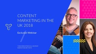 Exclusive Webinar
CONTENT
MARKETING IN THE
UK 2018
TOMORROW PEOPLE & CONTENT
MARKETING INSTITUTE
 