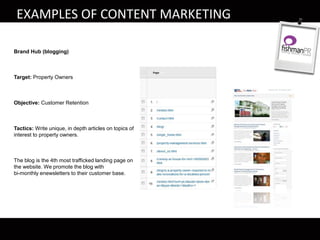 Brand Hub (blogging)
Target: Property Owners
Objective: Customer Retention
Tactics: Write unique, in depth articles on topics of
interest to property owners.
The blog is the 4th most trafficked landing page on
the website. We promote the blog with
bi-monthly enewsletters to their customer base.
EXAMPLES OF CONTENT MARKETING
 