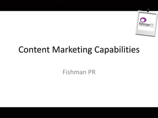 Content Marketing Capabilities
Fishman PR
 