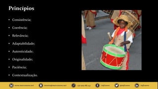Princípios
• Consistência;
• Coerência;
• Relevância;
• Adaptabilidade;
• Autenticidade;
• Originalidade;
• Paciência;
• Contextualização.
 