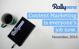 Content Marketing 
is everyone’s 
job now. 
November, 2014 
 