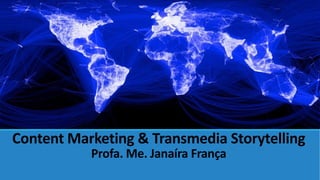 Content Marketing & TransmediaStorytellingProfa. Me. Janaíra França  