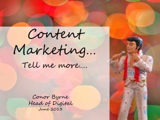 Content image
Content
Marketing…
Tell me more….
Conor Byrne
Head of Digital
June 2013
 