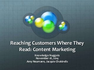 Reaching Customers Where They 
Read: Content Marketing 
Knowledge Nuggets 
November 18, 2014 
Amy Neumann, Jacquie Chakirelis 
 