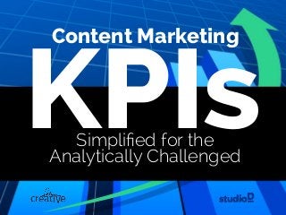 KPIsSimpliﬁed for the 
Analytically Challenged
Content Marketing
 