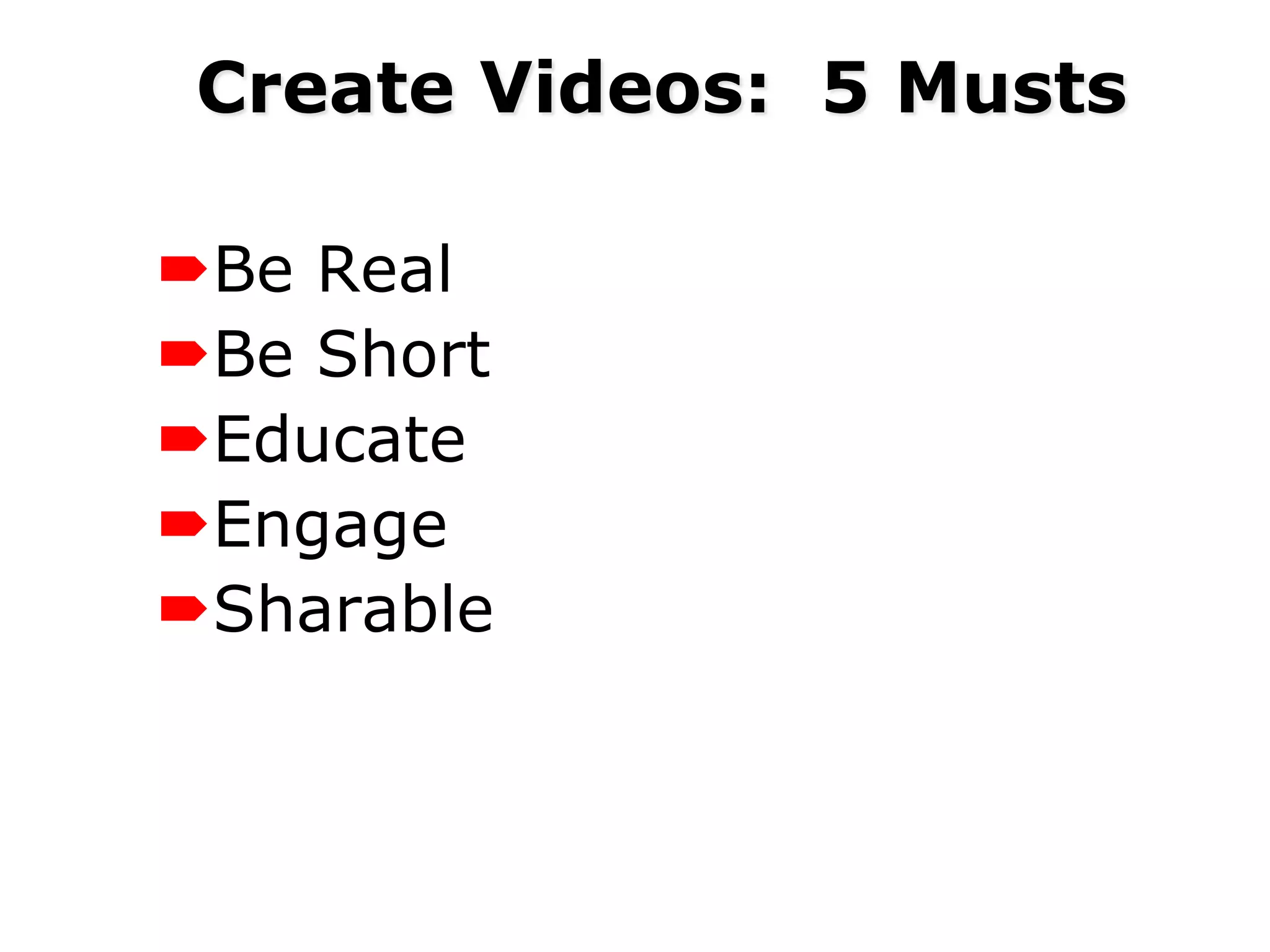 Create Videos: 5 Musts

Be Real
Be Short
Educate
Engage
Sharable
 