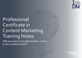 Professional
Certificate in
Content Marketing
Training Notes
Will we produce branded content, or be a
or be a content brand?
 