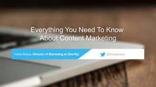 Everything You Need To Know
About Content Marketing
Hana Abaza, Director of Marketing at Uberflip @hanaabaza
 
