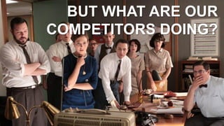 BUT WHAT ARE OUR
   ….

COMPETITORS DOING?
 