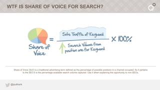 WTF IS SHARE OF VOICE FOR SEARCH?




   Share of Voice (SoV) is a traditional advertising term defined as the percentage ...