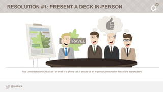 RESOLUTION #1: PRESENT A DECK IN-PERSON




          Your presentation should not be an email or a phone call, it should ...