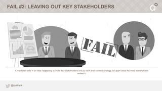 FAIL #2: LEAVING OUT KEY STAKEHOLDERS




    A marketer sells in an idea neglecting to invite key stakeholders only to ha...