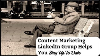 Content Marketing
LinkedIn Group Helps
You Stay Up To DatePhoto Credit - https://www.flickr.com/photos/8242062@N07/2395065989/
 
