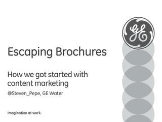 Escaping Brochures
How we got started with
content marketing
@Steven_Pepe, GE Water

Imagination at work.

 