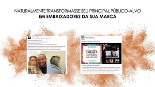 NATURALMENTE TRANSFORMASSE SEU PRINCIPAL PÚBLICO-ALVO
EM EMBAIXADORES DA SUA MARCA
 
