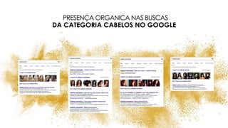 PRESENÇA ORGANICA NAS BUSCAS
DA CATEGORIA CABELOS NO GOOGLE
 