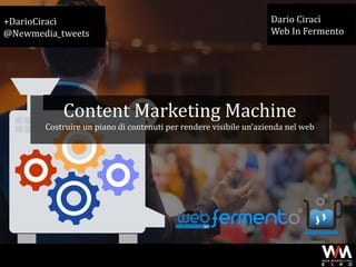 +DarioCiracì
@Newmedia_tweets
Dario Ciracì
Web In Fermento
WMEXPO – L’eccellenza italiana del Web Marketing - #wmexpo
Content Marketing Machine
Costruire un piano di contenuti per rendere visibile un’azienda nel web
 