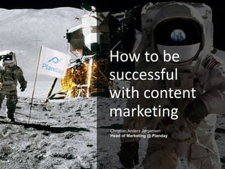 PRESENTATION TITLE
How to be
successful
with content
marketing
CREANDUM |
07.05.15
Christian Anders Jørgensen
Head of Marketing @ Planday
 