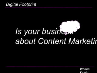 Is your business
about Content Marketing?
Digital Footprint
Warren Knight
 