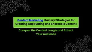 Content Marketing Mastery: Strategies for
Creating Captivating and Shareable Content
Conquer the Content Jungle and Attract
Your Audience
 