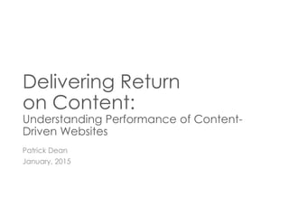 Delivering Return
on Content:
Understanding Performance of Content-
Driven Websites
Patrick Dean
January, 2015
 