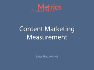 Content Marketing
Measurement
Evelyn Thar, 23.9.2013
 