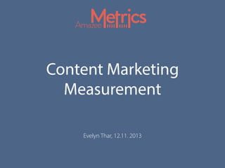 Content Marketing
Measurement
Evelyn Thar, 12.11. 2013
 