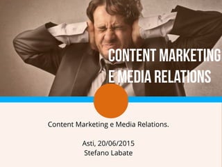 Content Marketing e Media Relations.
Asti, 20/06/2015
Stefano Labate
CONTENT MARKETING
e Media Relations
 