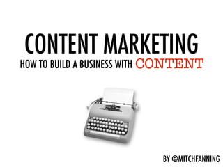 CONTENT MARKETING
                             CONTENT
HOW TO BUILD A BUSINESS WITH CONTENT




                            BY @MITCHFANNING
 