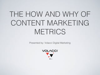 THE HOW AND WHY OF
CONTENT MARKETING
METRICS
Presented by: Volacci Digital Marketing
 