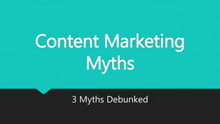 Content Marketing
Myths
3 Myths Debunked
 