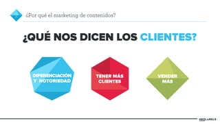 ¿QUÉ NOS DICEN LOS CLIENTES? 
DIFERENCIACIÓN 
Y NOTORIEDAD 
TENER MÁS 
CLIENTES 
VENDER 
MÁS 
2 ¿Por qué el marketing de contenidos? 
 