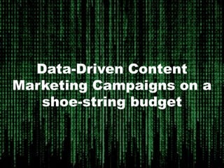 Data-Driven Content
Marketing Campaigns on a
shoe-string budget
 