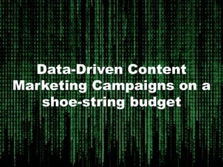 Data-Driven Content
Marketing Campaigns on a
shoe-string budget
 