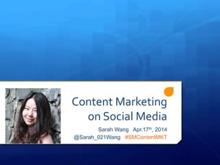 Content	
  Marketing	
  	
  
on	
  Social	
  Media	
  
Sarah Wang Apr.17th, 2014
@Sarah_021Wang #SMContentMKT
 