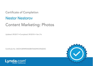 Certificate of Completion
Nestor Nestorov
Updated: 09/2017 • Completed: 09/2018 • 16m 31s
Certificate No: 4A031E38FB9D4428B7D4A094C49A2D3C
Content Marketing: Photos
 