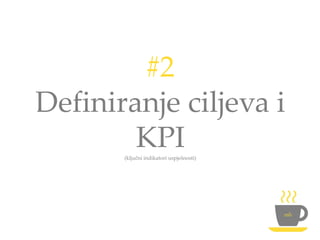 #2
Definiranje ciljeva i
KPI(ključni indikatori uspješnosti)
 