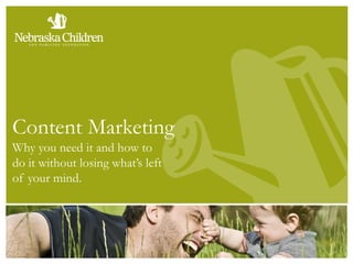 Content Marketing
Why you need it and how to
do it without losing what’s left
of your mind.
 
