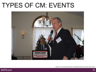 TYPES OF CM: EVENTS




              Image source: http://www.addictionpro.com/page/building-recovery-based-system-care-0...