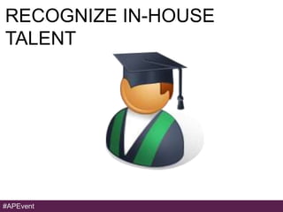 RECOGNIZE IN-HOUSE
TALENT




#APEvent
 