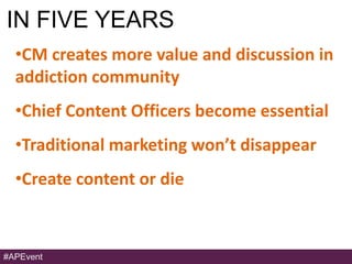IN FIVE YEARS
  •CM creates more value and discussion in
  addiction community
  •Chief Content Officers become essential
...