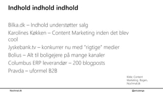 Nochmal.dk @ericziengs
Indhold indhold indhold
Bilka.dk – Indhold understøtter salg
Karolines Køkken – Content Marketing i...