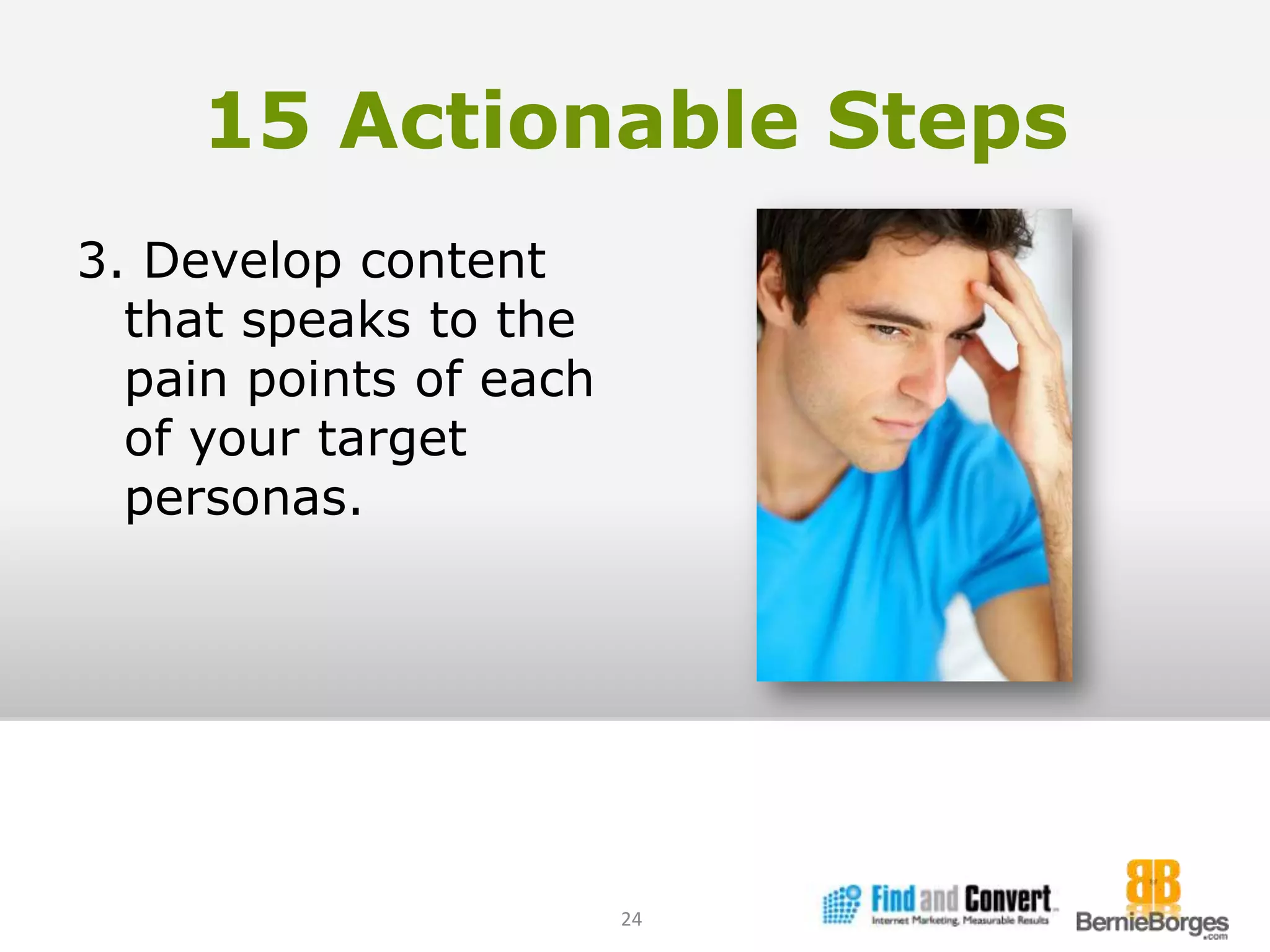 15 Actionable Steps3. Develop content that speaks to the pain points of each of your target personas.24